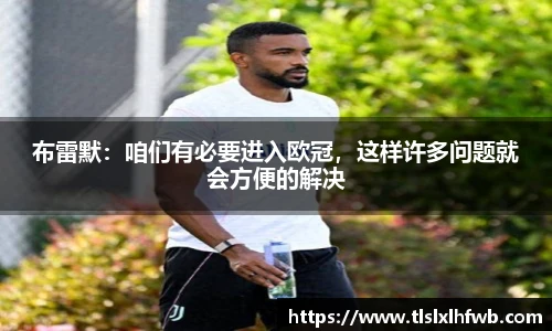 布雷默：咱们有必要进入欧冠，这样许多问题就会方便的解决