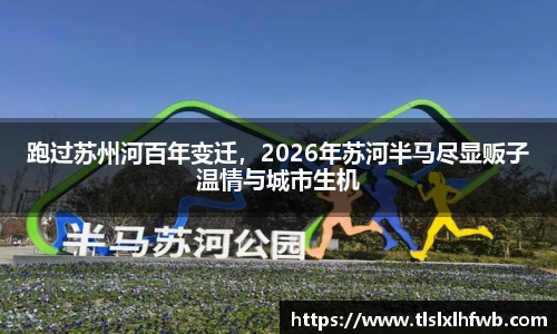跑过苏州河百年变迁，2026年苏河半马尽显贩子温情与城市生机