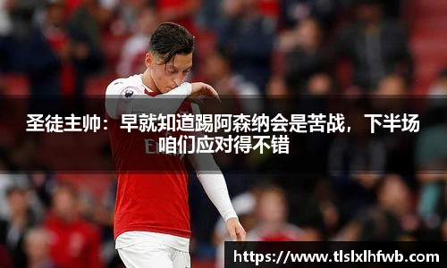 圣徒主帅：早就知道踢阿森纳会是苦战，下半场咱们应对得不错