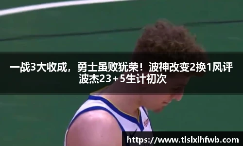 一战3大收成，勇士虽败犹荣！波神改变2换1风评 波杰23+5生计初次